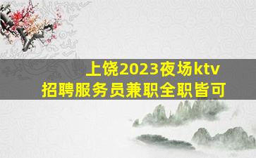 上饶2023夜场ktv招聘服务员兼职全职皆可